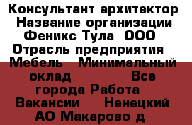 Консультант-архитектор › Название организации ­ Феникс Тула, ООО › Отрасль предприятия ­ Мебель › Минимальный оклад ­ 20 000 - Все города Работа » Вакансии   . Ненецкий АО,Макарово д.